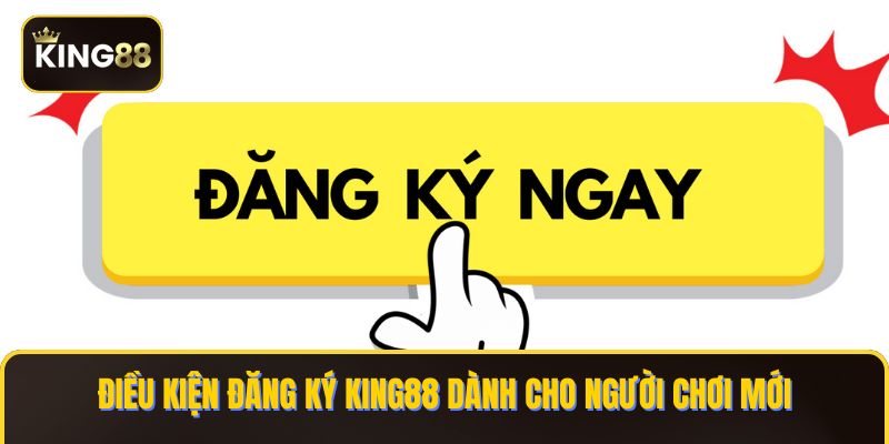 Điều kiện đăng ký KING88 dành cho người chơi mới