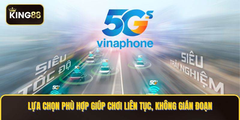 Các Gói Cược 5G Vinaphone Chơi King88 Mượt 3 Lựa chọn phù hợp giúp chơi liên tục, không gián đoạn