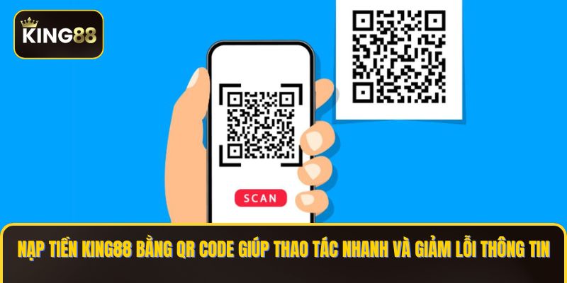Nạp tiền KING88 bằng QR code giúp thao tác nhanh và giảm lỗi thông tin