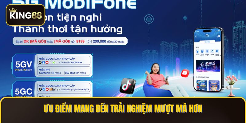 Các Gói Cước 5G Mobifone Chơi King88 Mượt Mà 2 Ưu điểm mang đến trải nghiệm mượt mà hơn